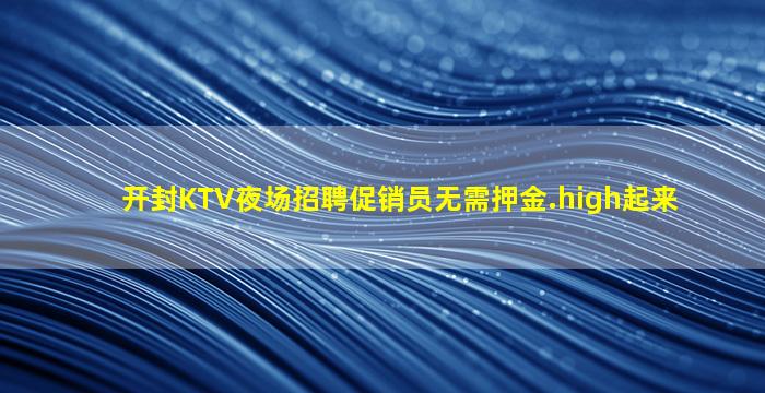 开封KTV夜场招聘促销员无需押金.high起来
